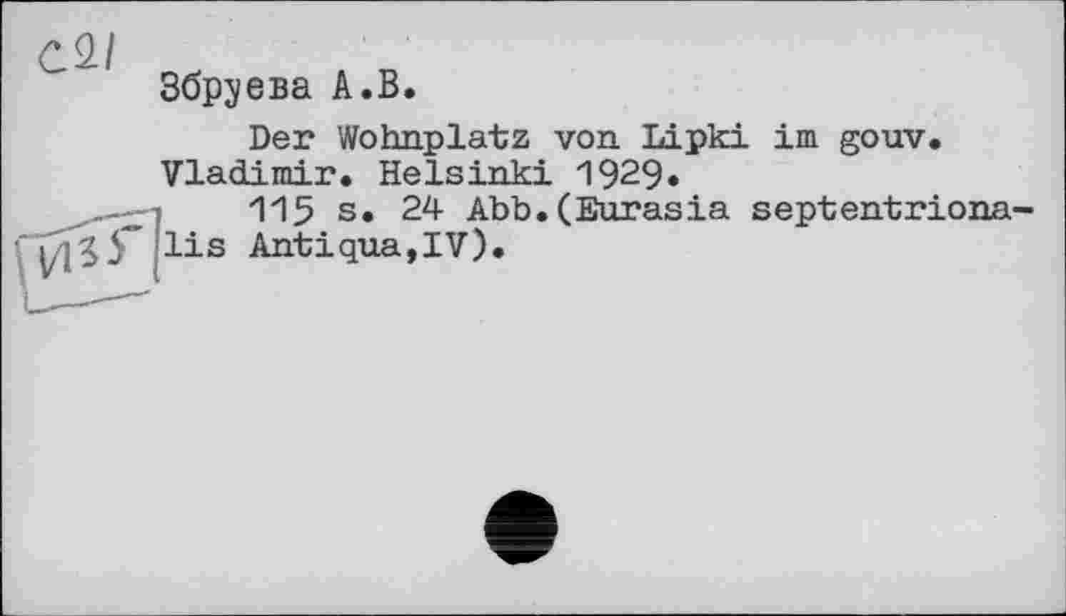 ﻿CQ-I
Збруева A.В.
Der Wohnplatz von Lipki im gouv. Vladimir. Helsinki 1929.
115 s. 24 Abb.(Eurasia septentriona-03 lis Antiqua,IV).